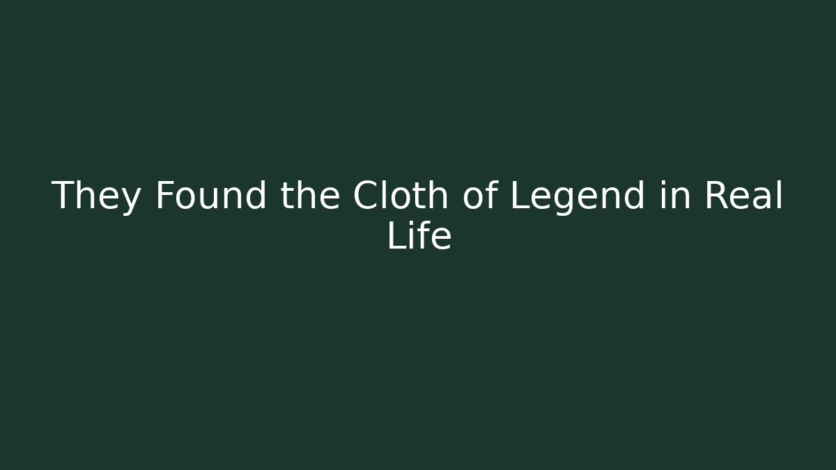 They Found the Cloth of Legend in Real Life