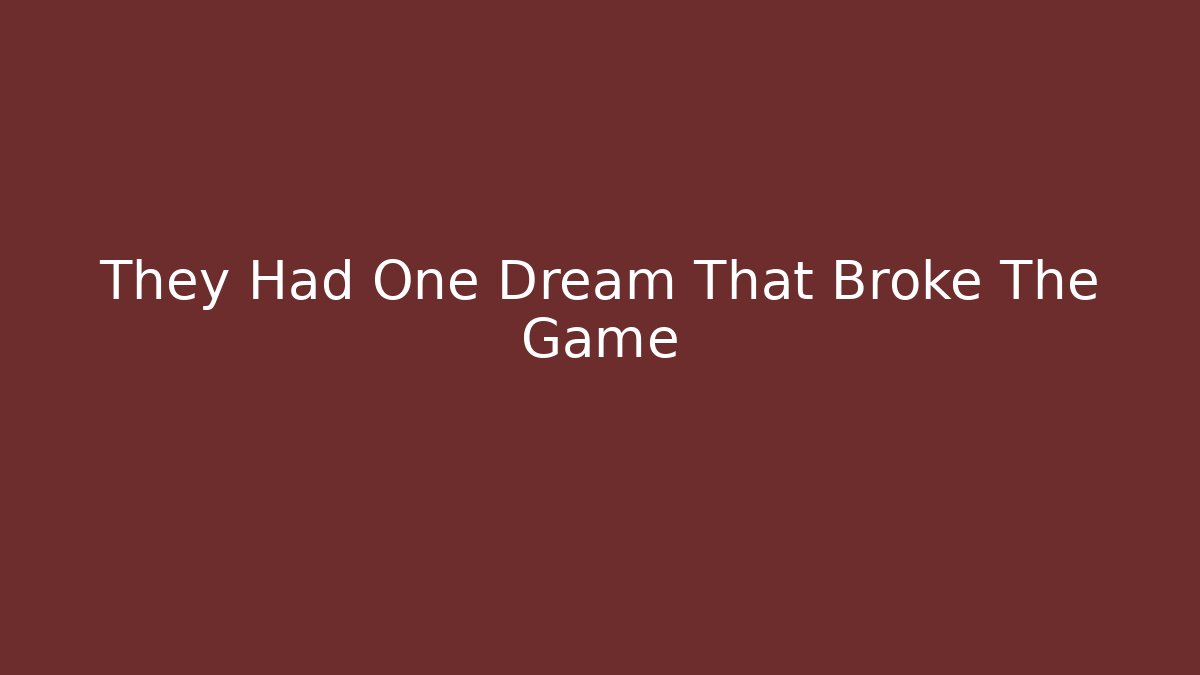 They Had One Dream That Broke The Game