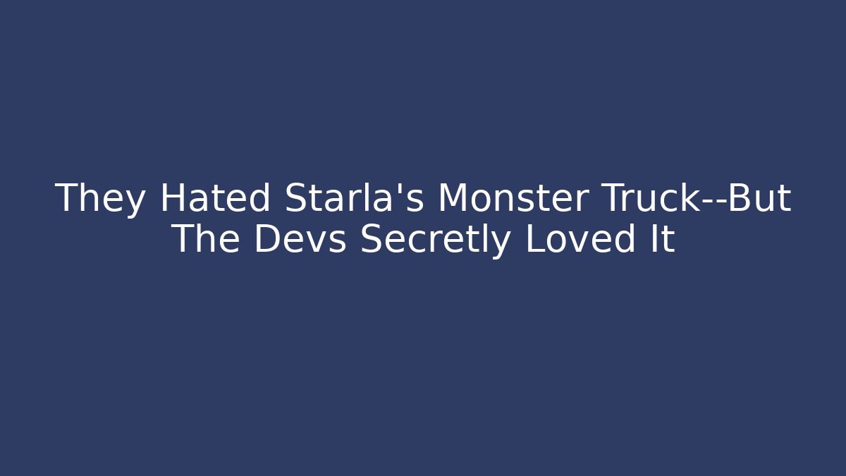 They Hated Starla’s Monster Truck—But The Devs Secretly Loved It