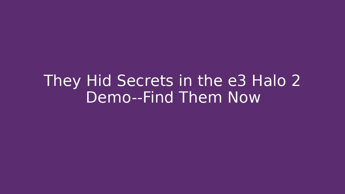 They Hid Secrets in the e3 Halo 2 Demo—Find Them Now