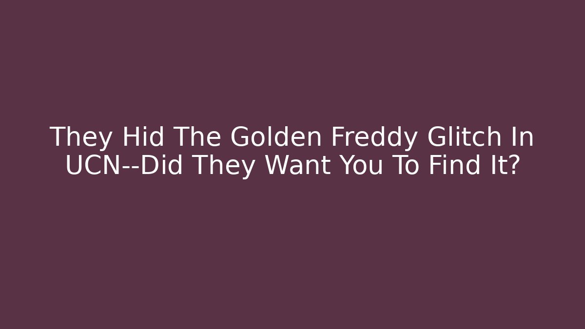 They Hid The Golden Freddy Glitch In UCN—Did They Want You To Find It?