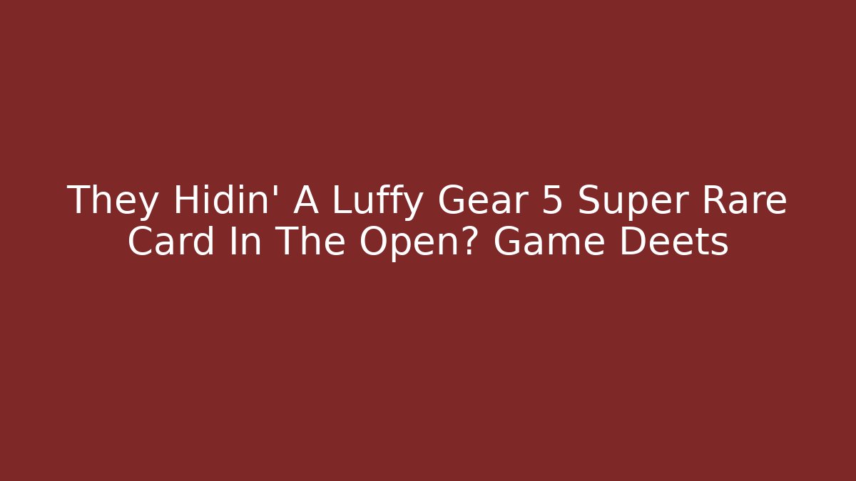 They Hidin' A Luffy Gear 5 Super Rare Card In The Open? Game Deets