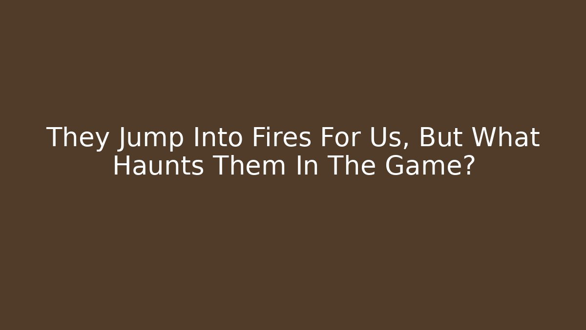 They Jump Into Fires For Us, But What Haunts Them In The Game?