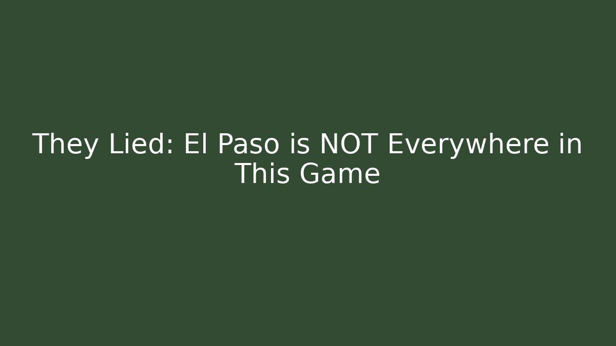 They Lied: El Paso is NOT Everywhere in This Game