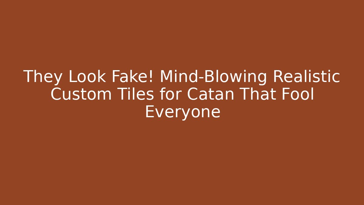 They Look Fake! Mind-Blowing Realistic Custom Tiles for Catan That Fool Everyone