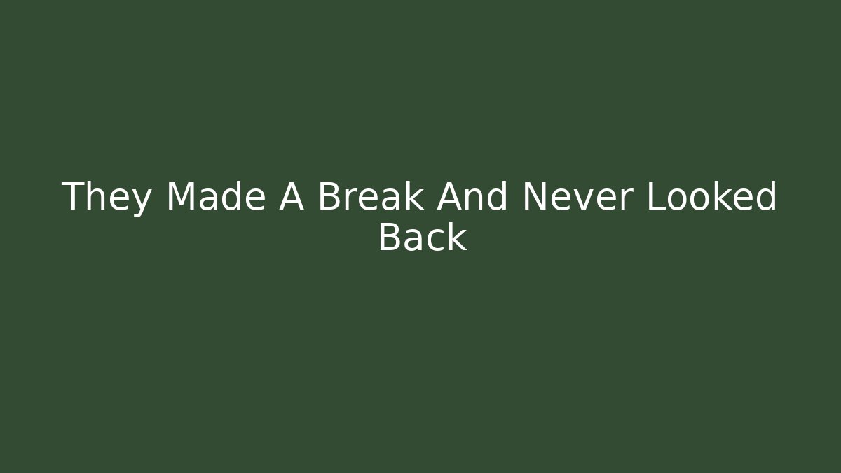They Made A Break And Never Looked Back