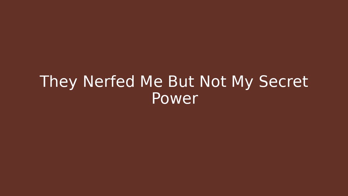 They Nerfed Me But Not My Secret Power