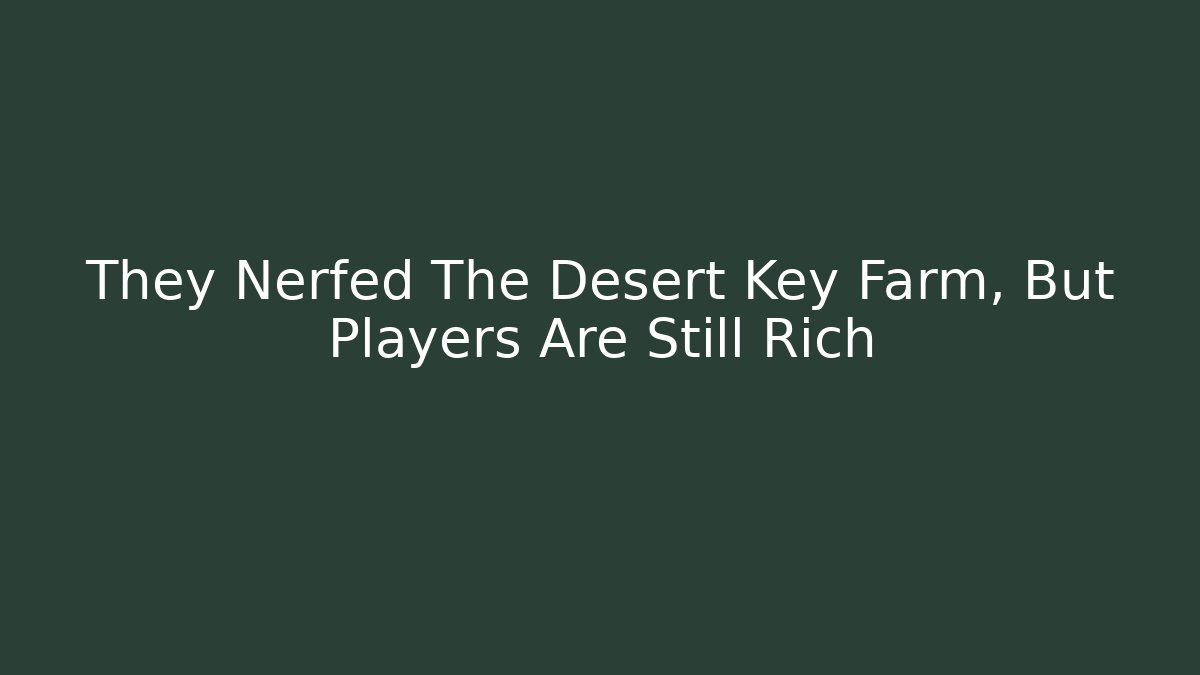 They Nerfed The Desert Key Farm, But Players Are Still Rich