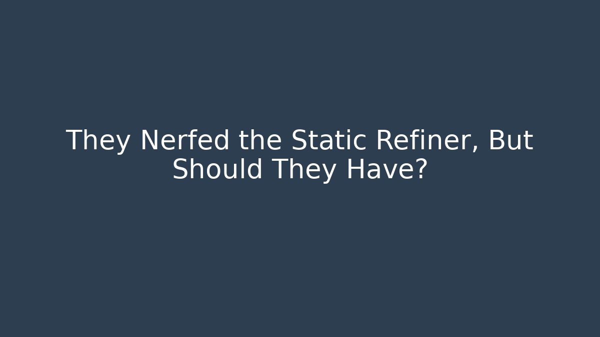 They Nerfed the Static Refiner, But Should They Have?