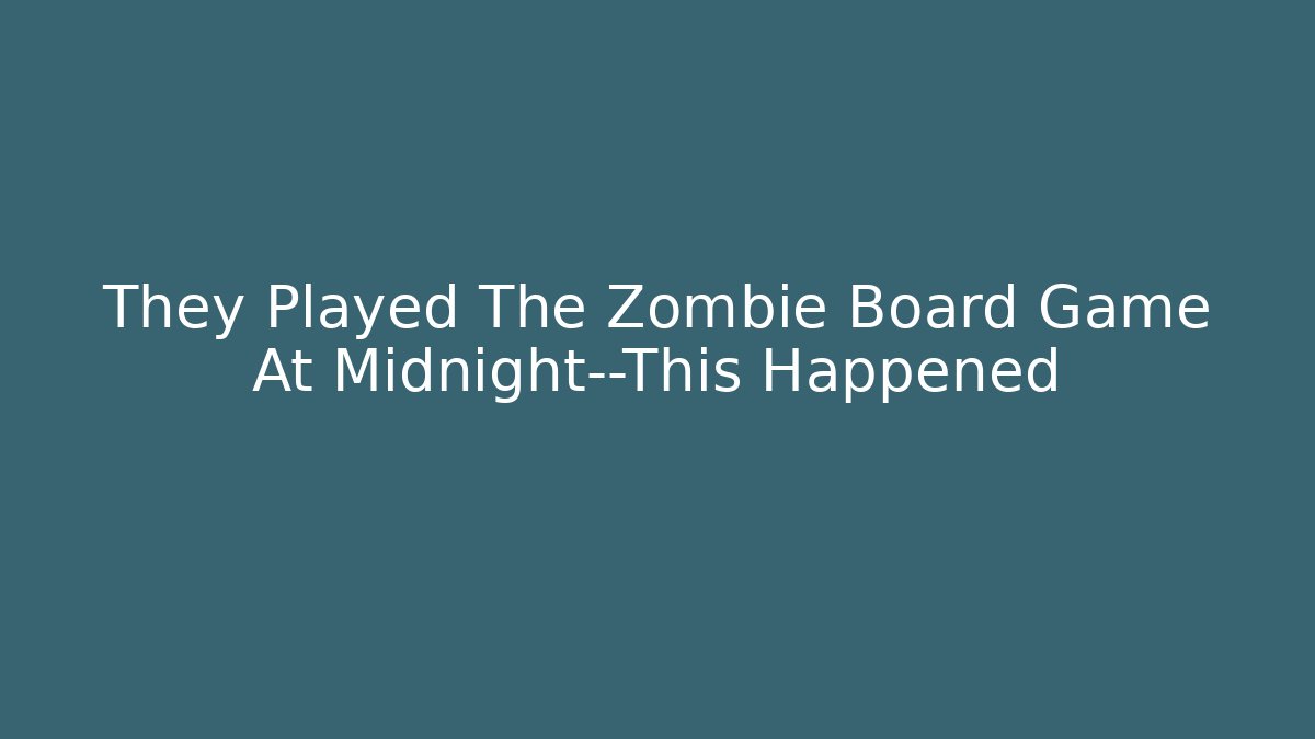 They Played The Zombie Board Game At Midnight—This Happened