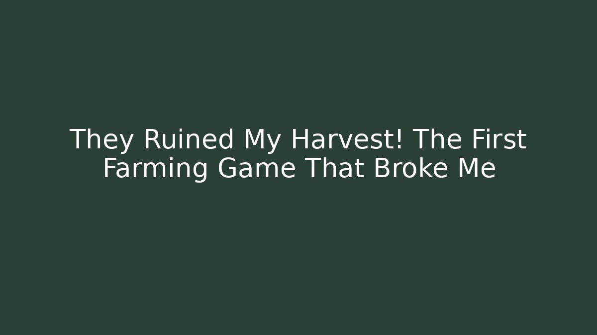 They Ruined My Harvest! The First Farming Game That Broke Me