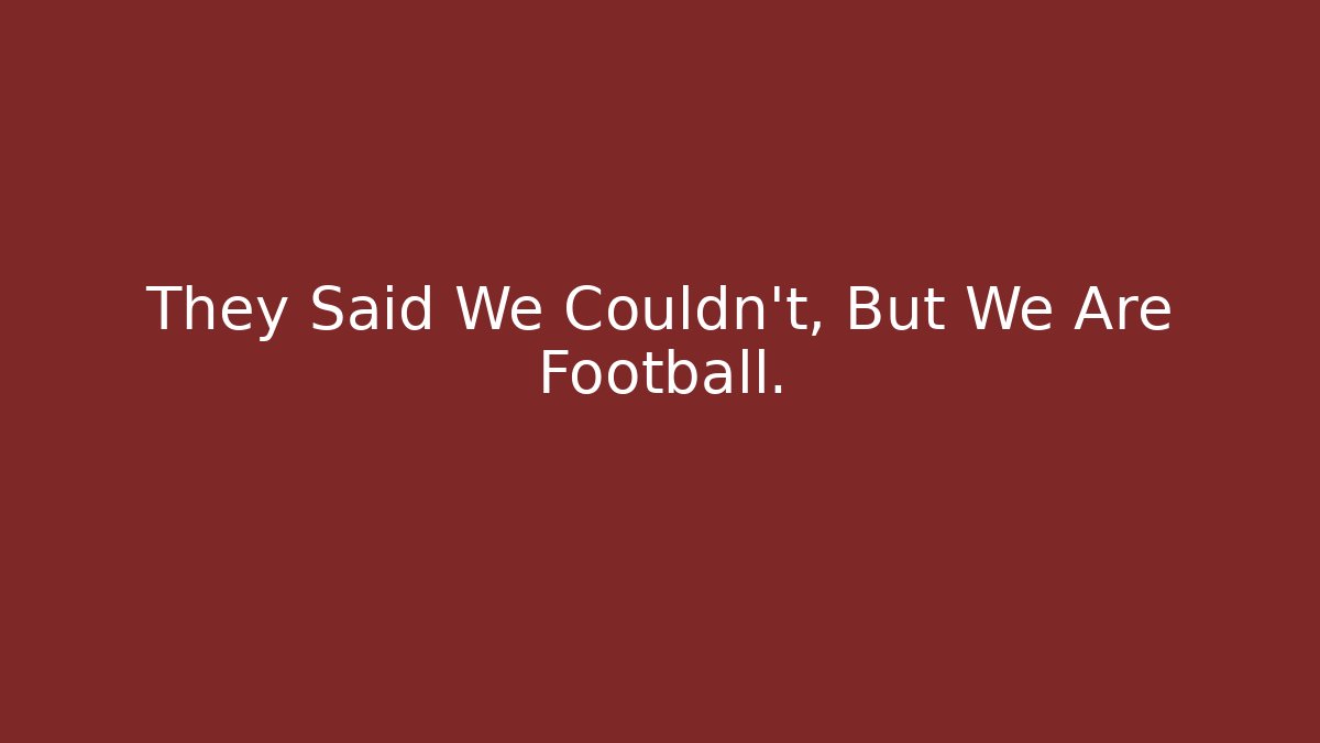 They Said We Couldn't, But We Are Football.