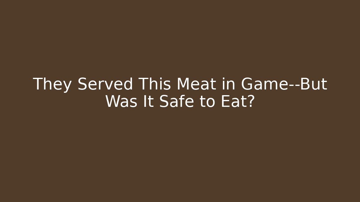 They Served This Meat in Game—But Was It Safe to Eat?