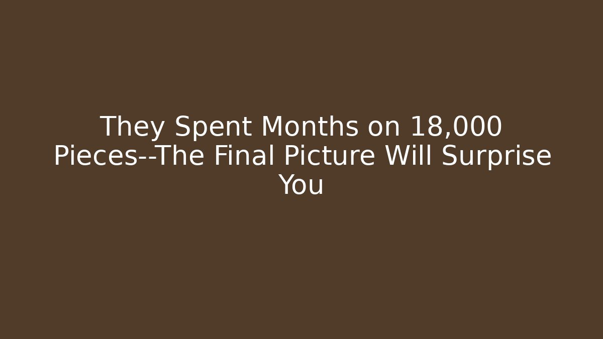 They Spent Months on 18,000 Pieces—The Final Picture Will Surprise You
