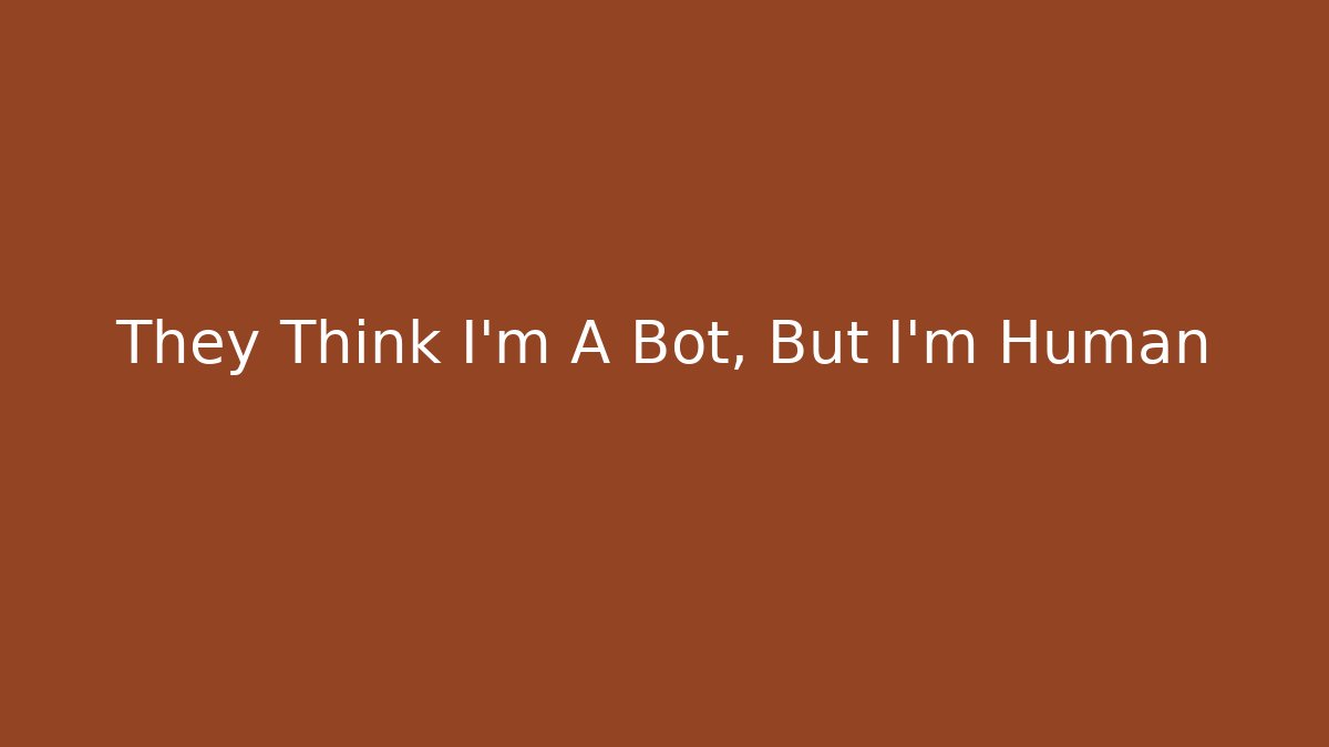 They Think I'm A Bot, But I'm Human