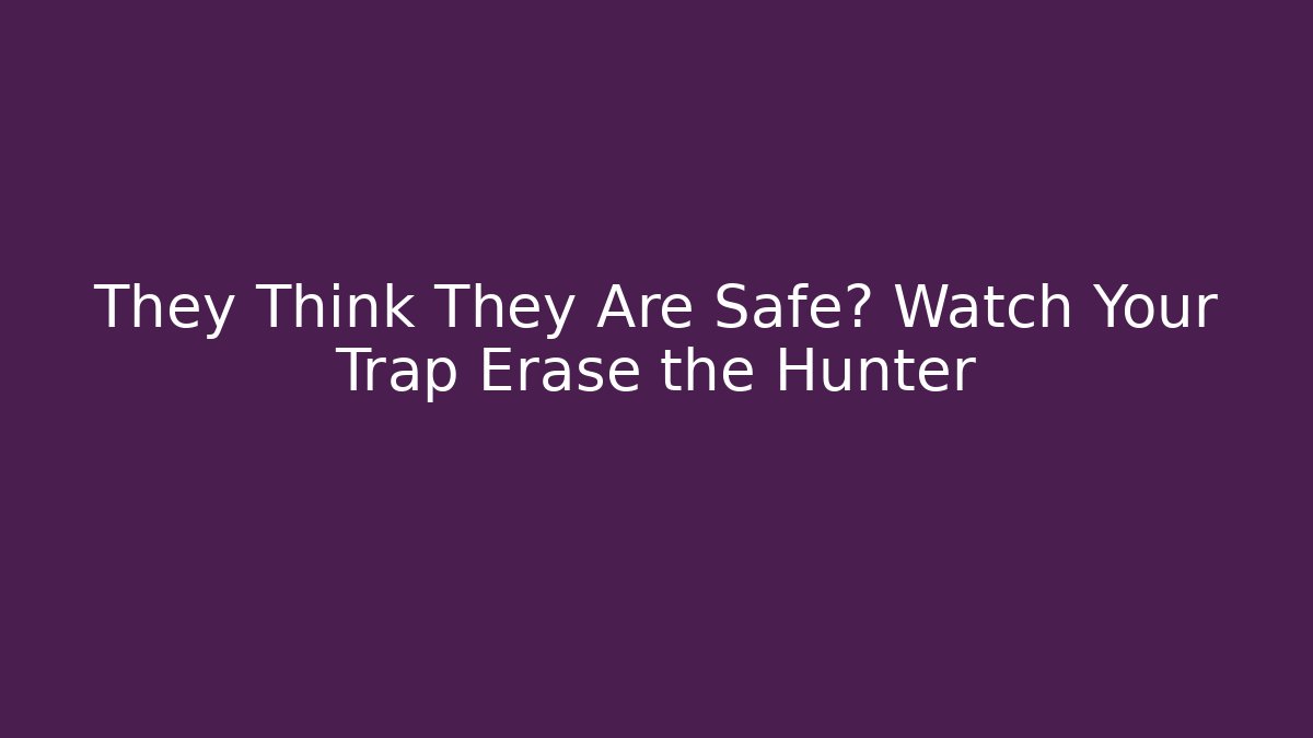They Think They Are Safe? Watch Your Trap Erase the Hunter