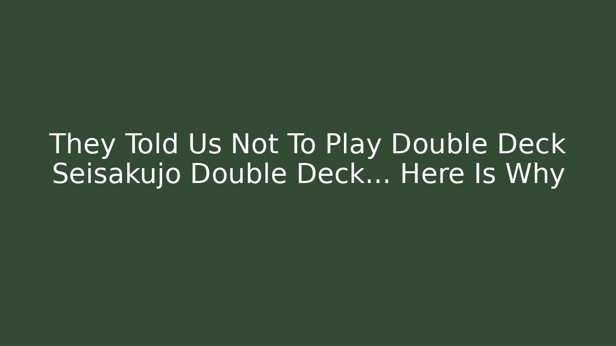 They Told Us Not To Play Double Deck Seisakujo Double Deck… Here Is Why