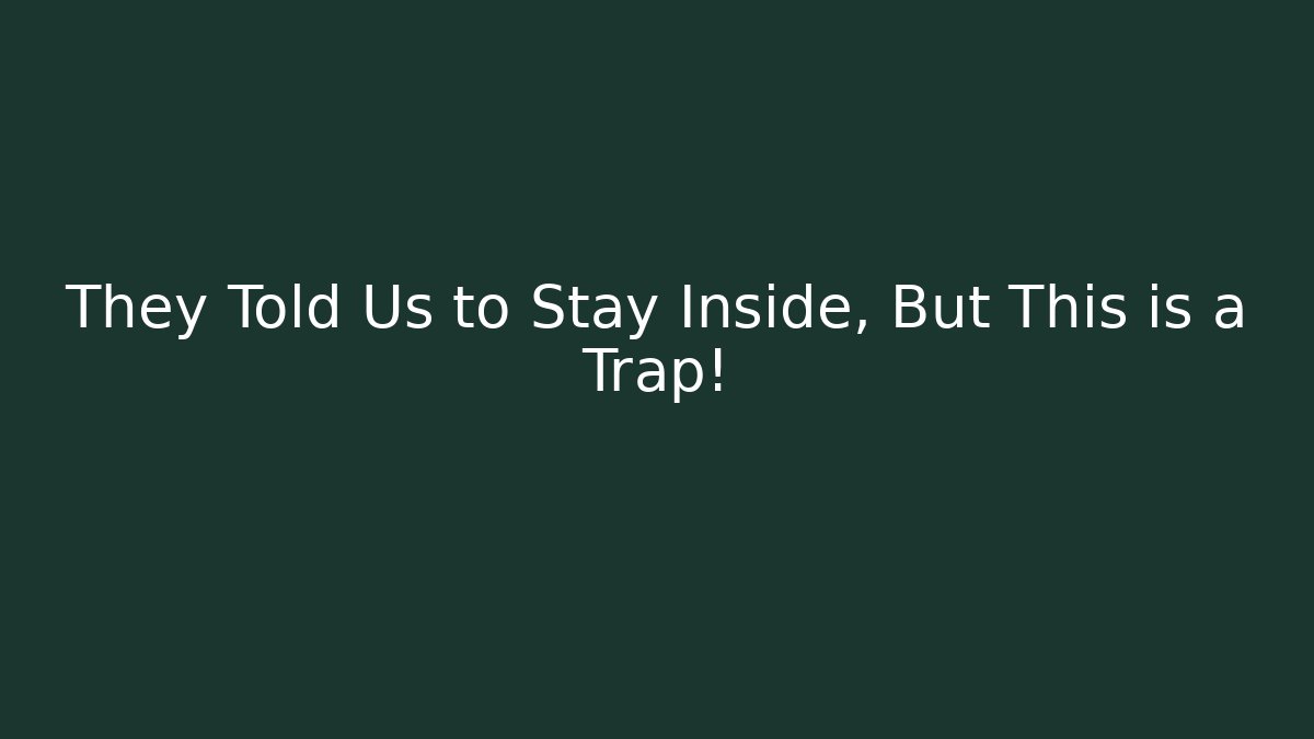 They Told Us to Stay Inside, But This is a Trap!