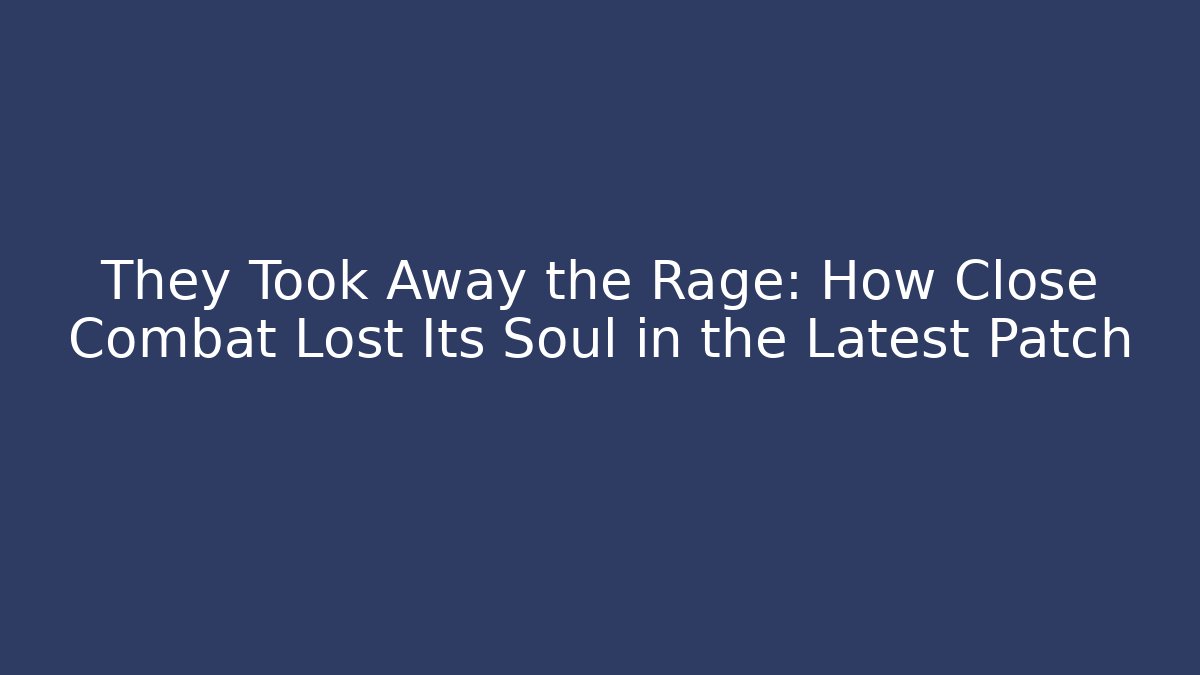 They Took Away the Rage: How Close Combat Lost Its Soul in the Latest Patch