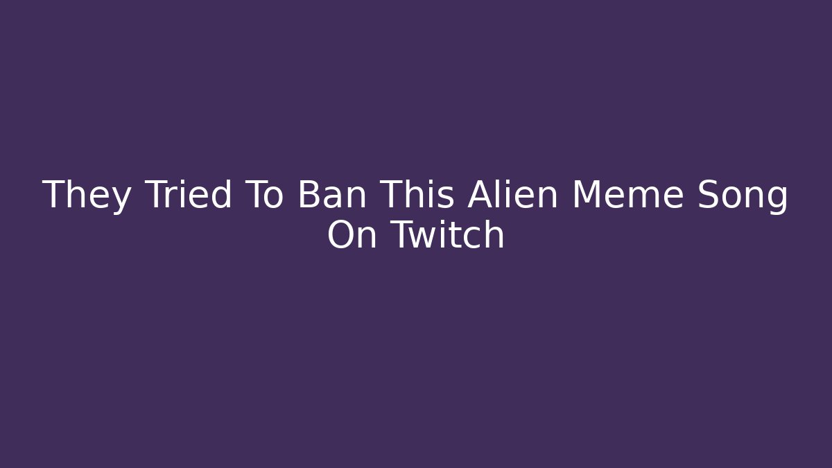 They Tried To Ban This Alien Meme Song On Twitch