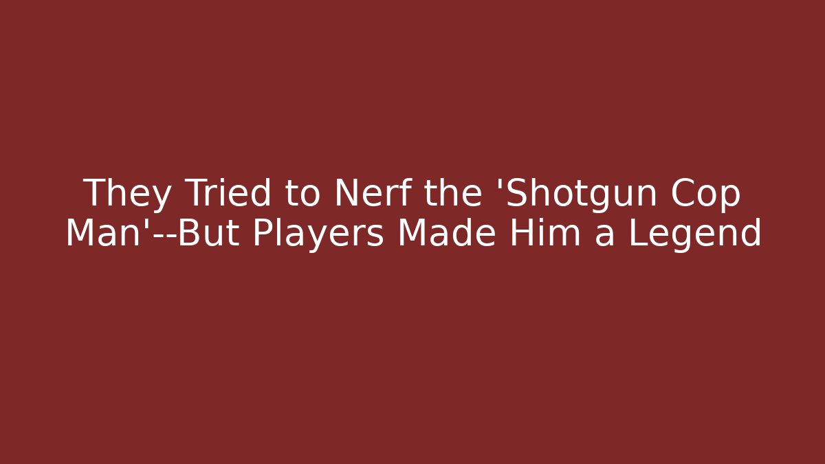 They Tried to Nerf the 'Shotgun Cop Man'—But Players Made Him a Legend