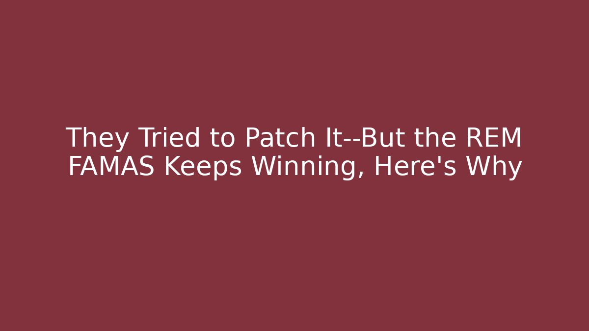 They Tried to Patch It—But the REM FAMAS Keeps Winning, Here’s Why