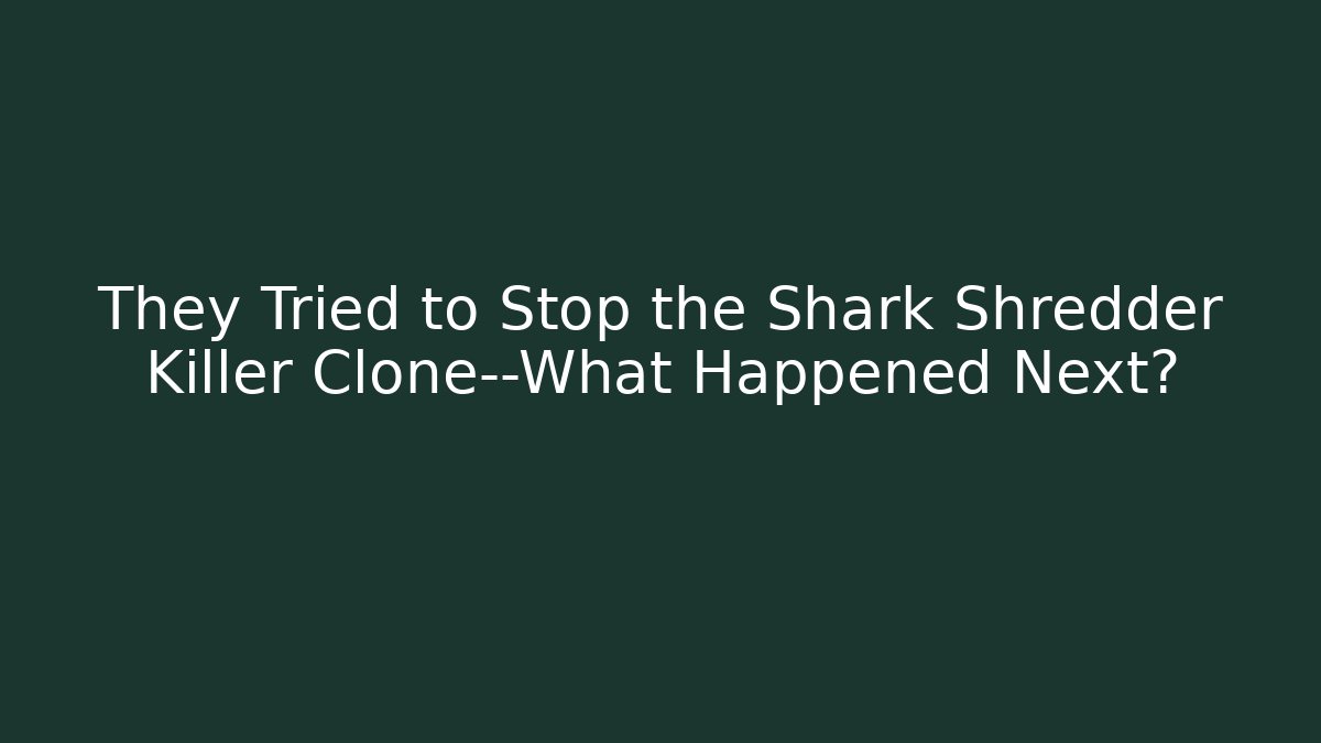 They Tried to Stop the Shark Shredder Killer Clone—What Happened Next?