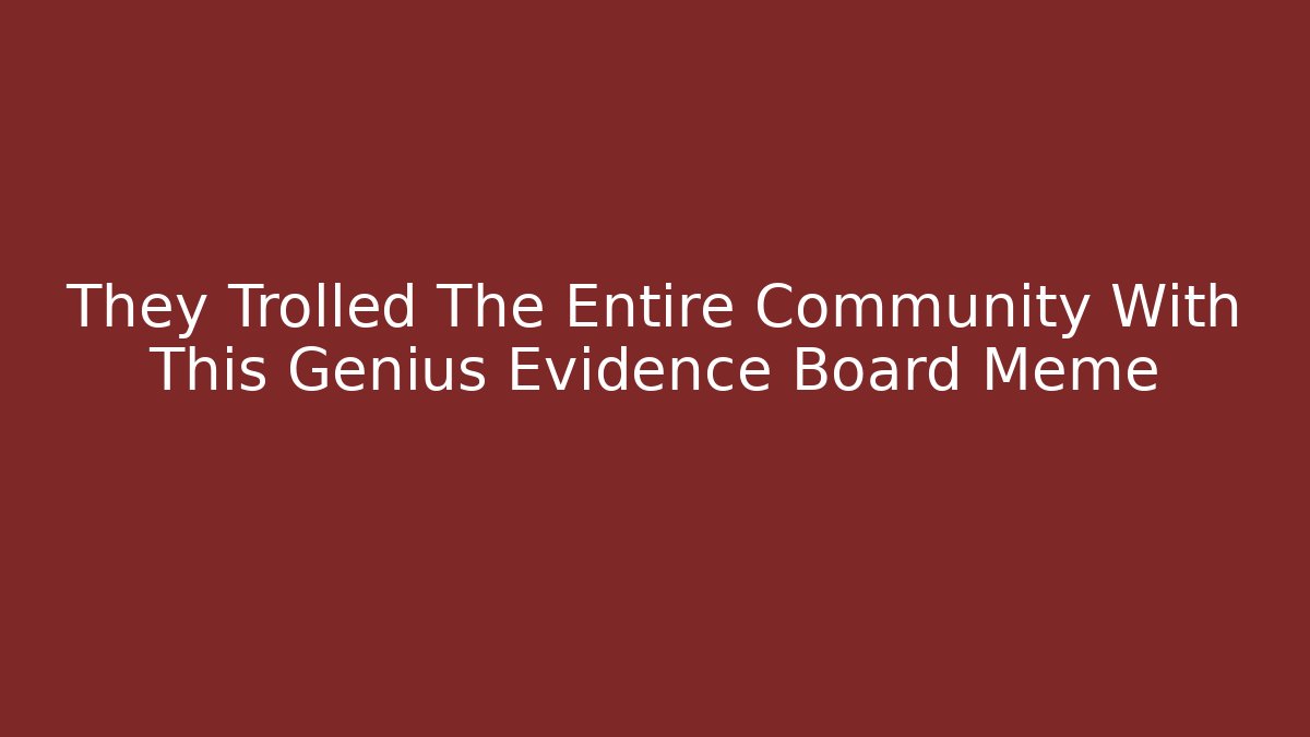 They Trolled The Entire Community With This Genius Evidence Board Meme