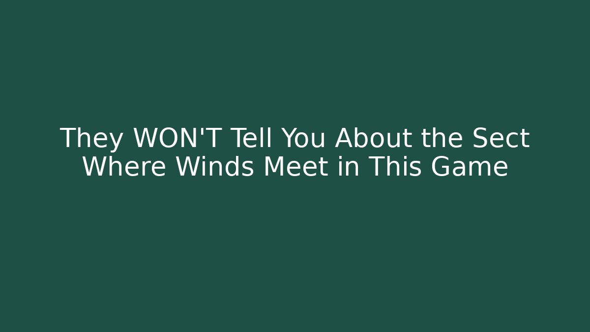 They WON'T Tell You About the Sect Where Winds Meet in This Game