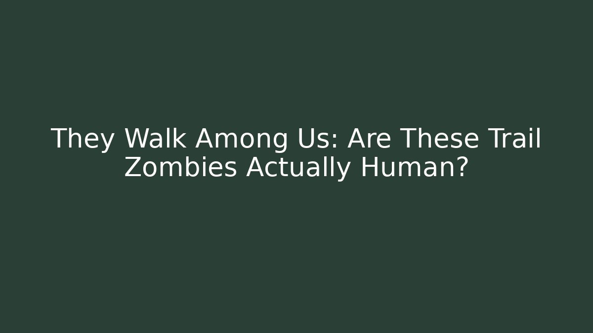 They Walk Among Us: Are These Trail Zombies Actually Human?