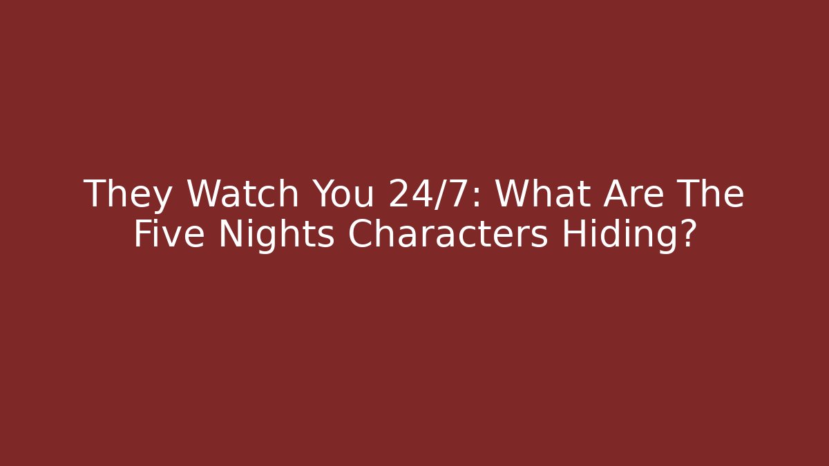 They Watch You 24/7: What Are The Five Nights Characters Hiding?