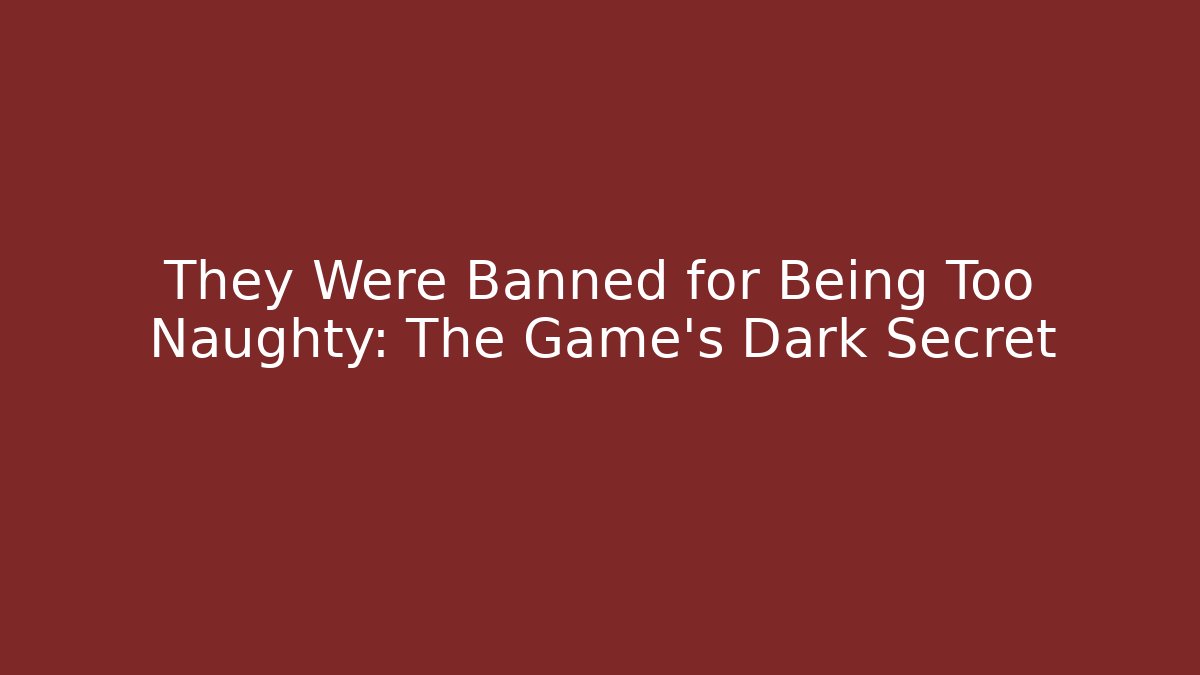 They Were Banned for Being Too Naughty: The Game's Dark Secret