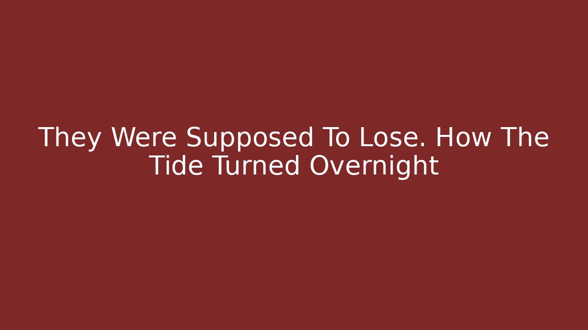 They Were Supposed To Lose. How The Tide Turned Overnight