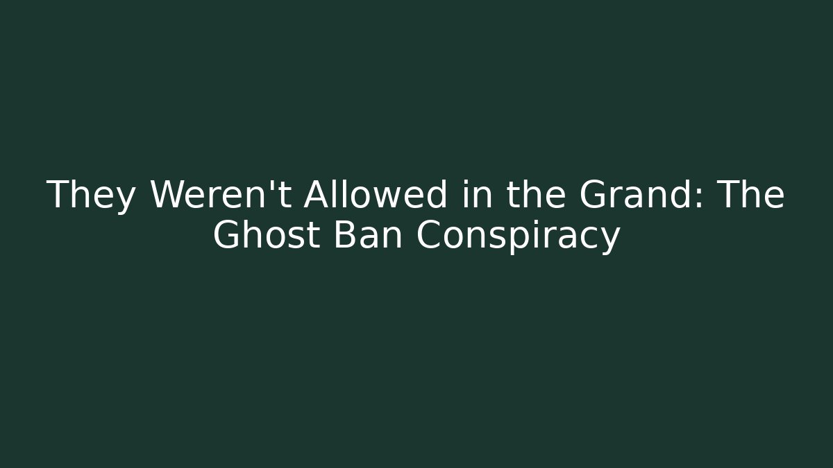 They Weren't Allowed in the Grand: The Ghost Ban Conspiracy