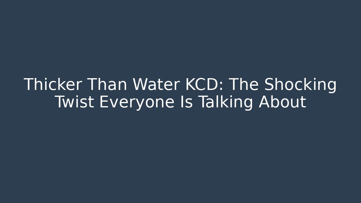 Thicker Than Water KCD: The Shocking Twist Everyone Is Talking About