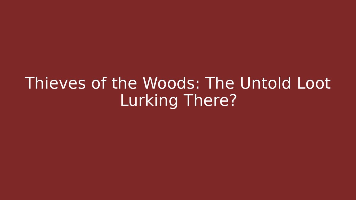 Thieves of the Woods: The Untold Loot Lurking There?