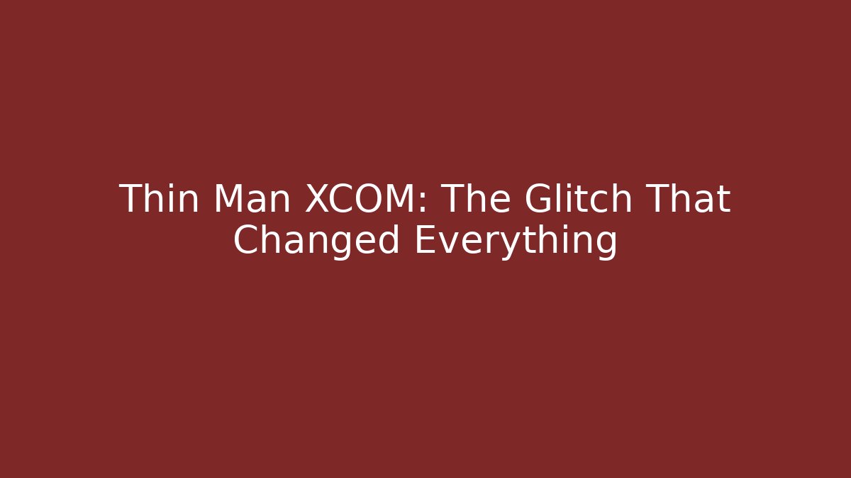 Thin Man XCOM: The Glitch That Changed Everything