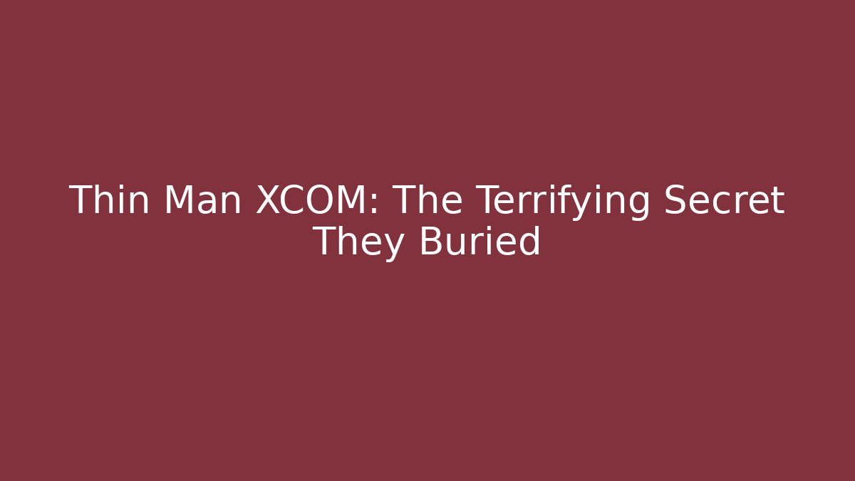 Thin Man XCOM: The Terrifying Secret They Buried - Create More Assets