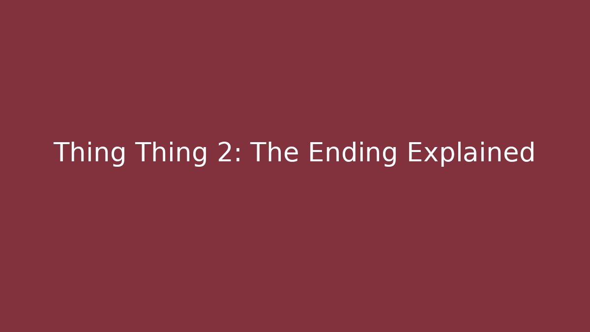 Thing Thing 2: The Ending Explained