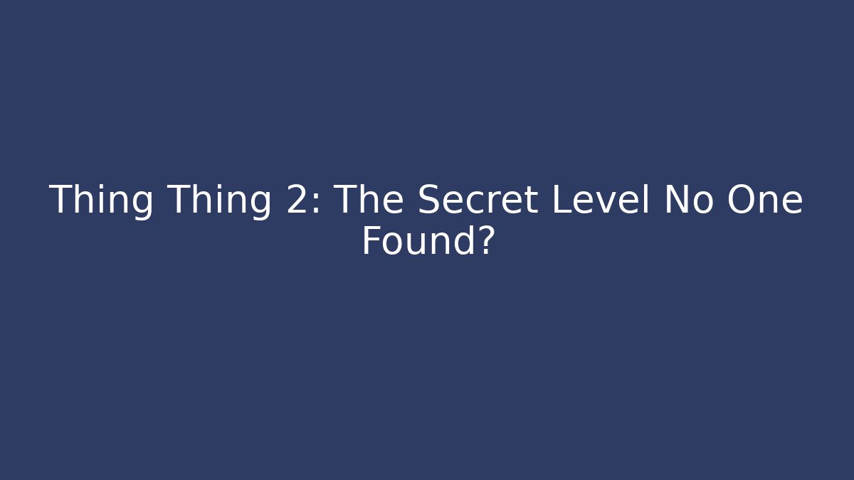 Thing Thing 2: The Secret Level No One Found?