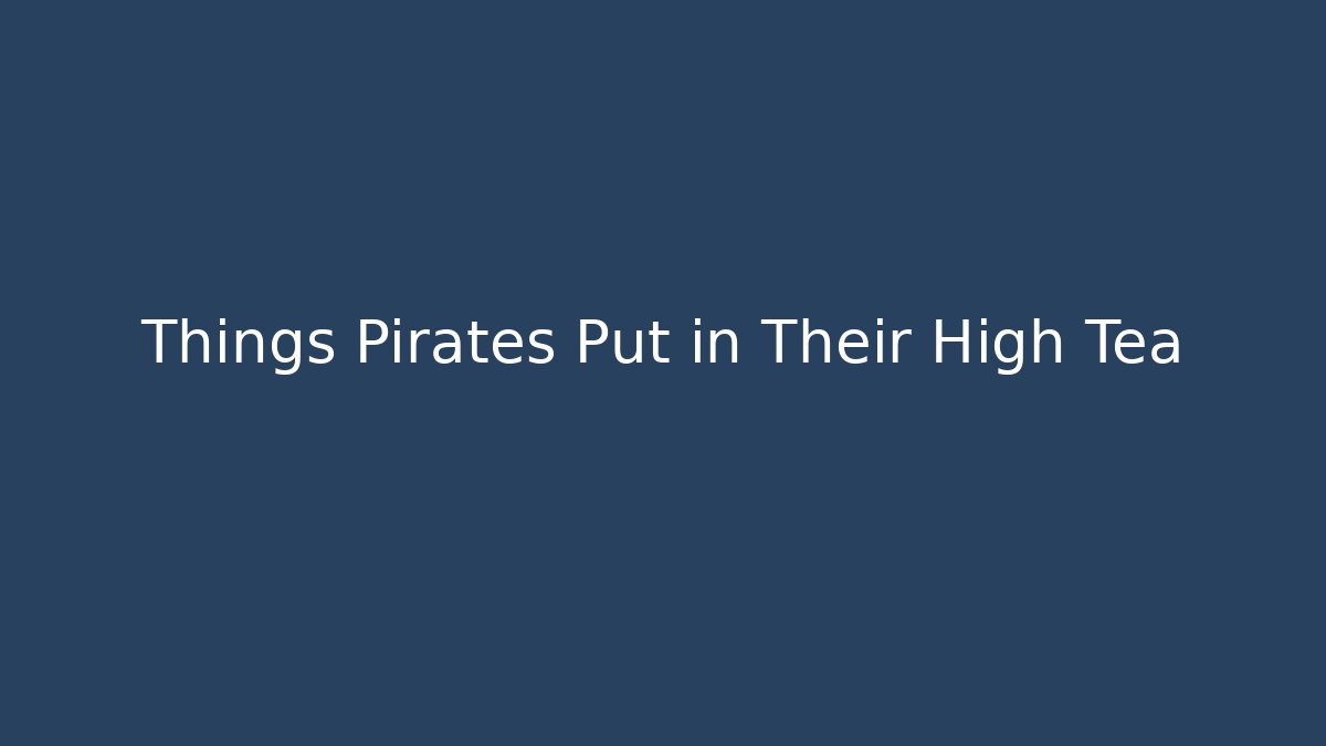 Things Pirates Put in Their High Tea