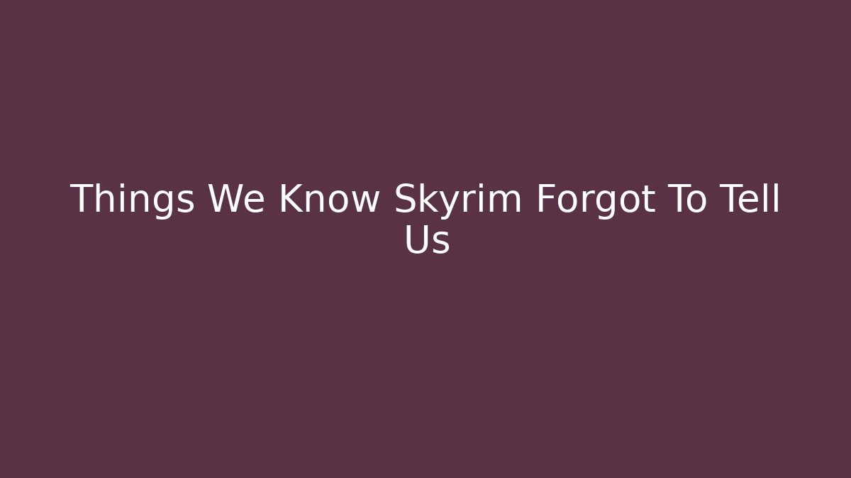 Things We Know Skyrim Forgot To Tell Us - Create More Assets