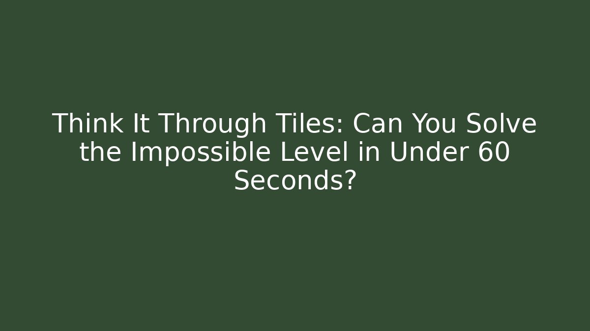Think It Through Tiles: Can You Solve the Impossible Level in Under 60 Seconds?