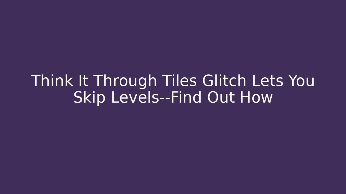 Think It Through Tiles Glitch Lets You Skip Levels—Find Out How