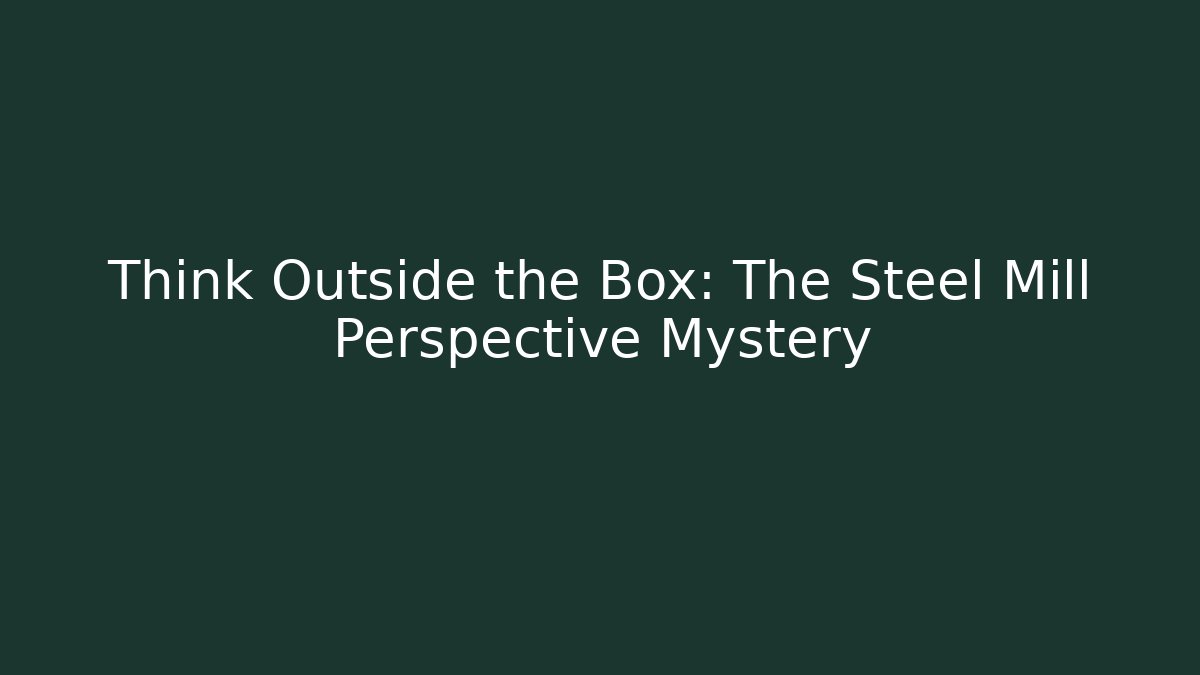 Think Outside the Box: The Steel Mill Perspective Mystery