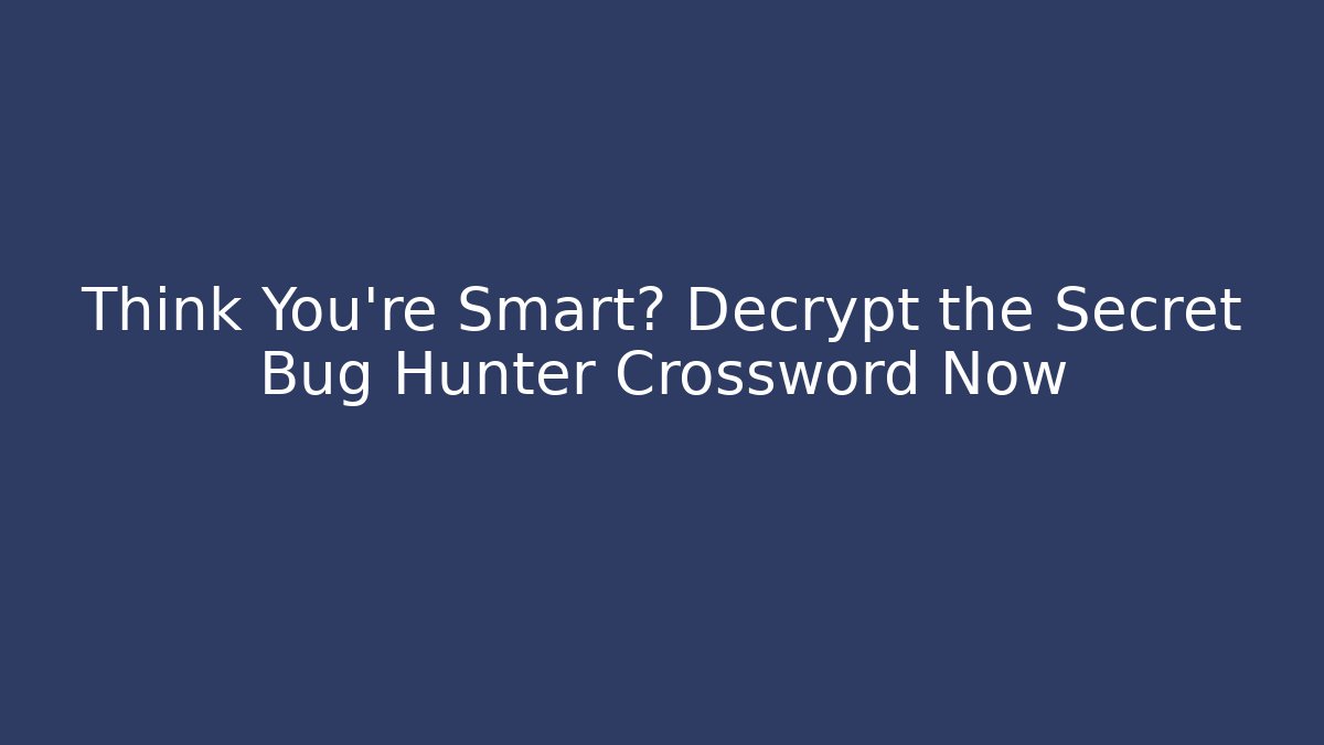 Think You're Smart? Decrypt the Secret Bug Hunter Crossword Now