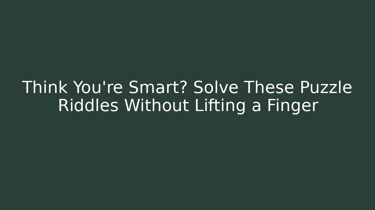 Think You're Smart? Solve These Puzzle Riddles Without Lifting a Finger