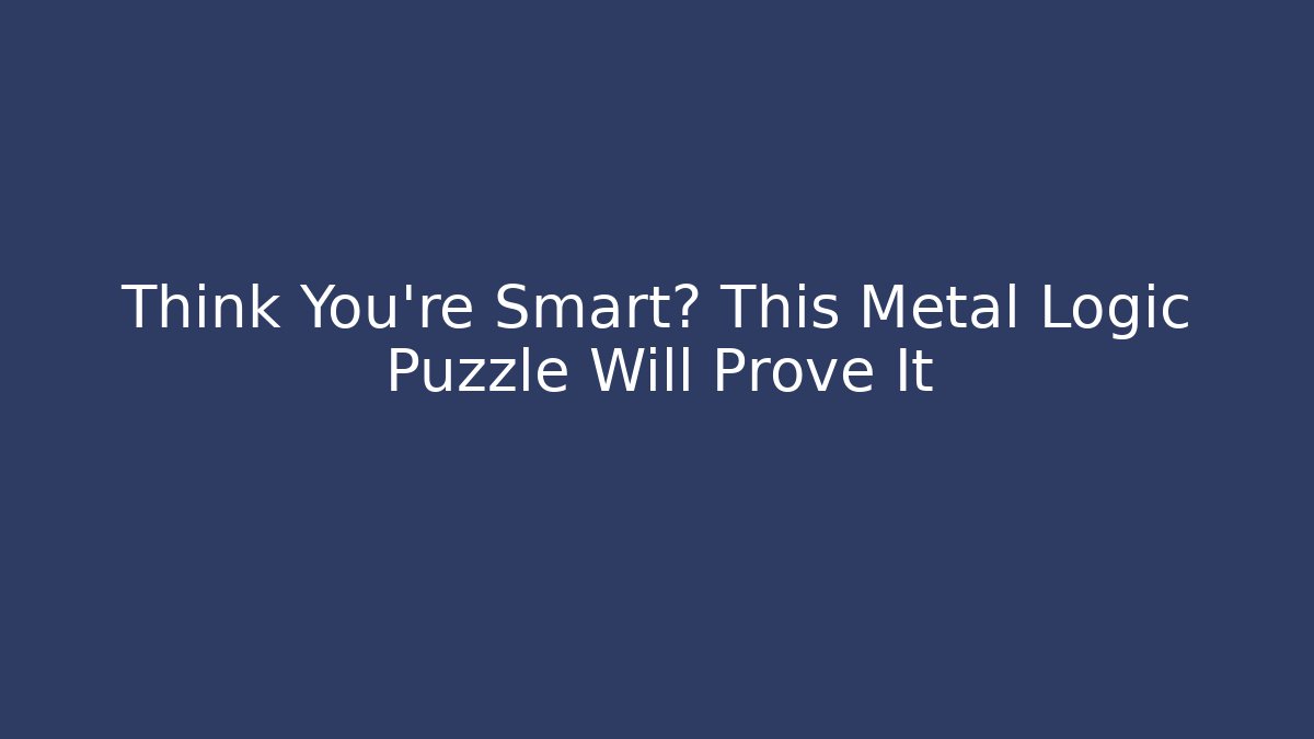 Think You're Smart? This Metal Logic Puzzle Will Prove It