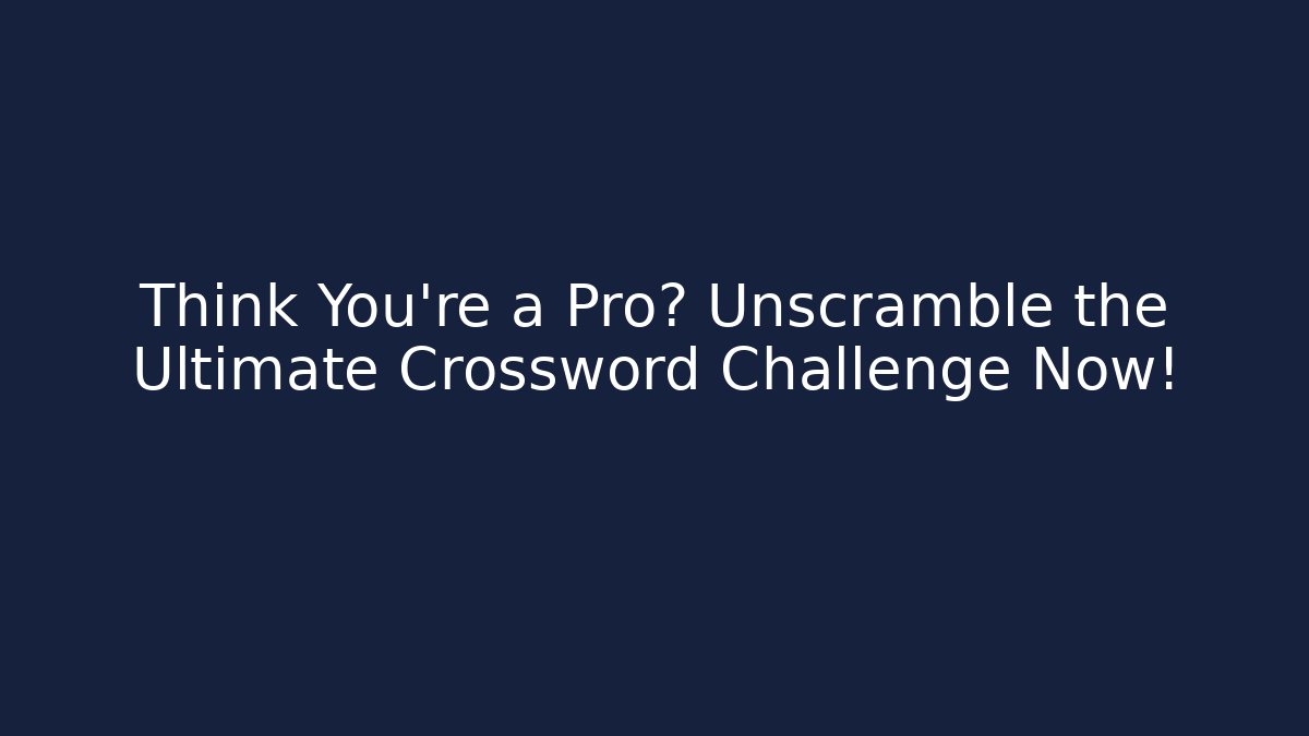 Think You're a Pro? Unscramble the Ultimate Crossword Challenge Now!