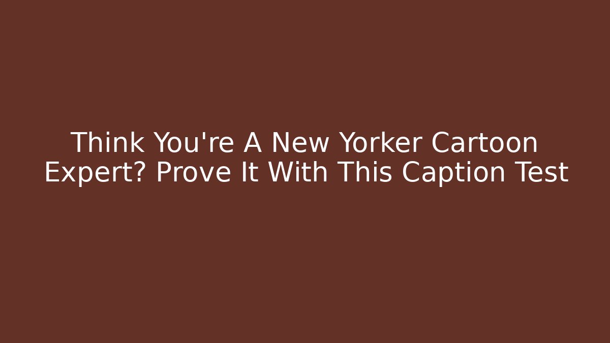 Think You’re A New Yorker Cartoon Expert? Prove It With This Caption Test